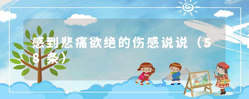 感到悲痛欲绝的伤感说说（58条）