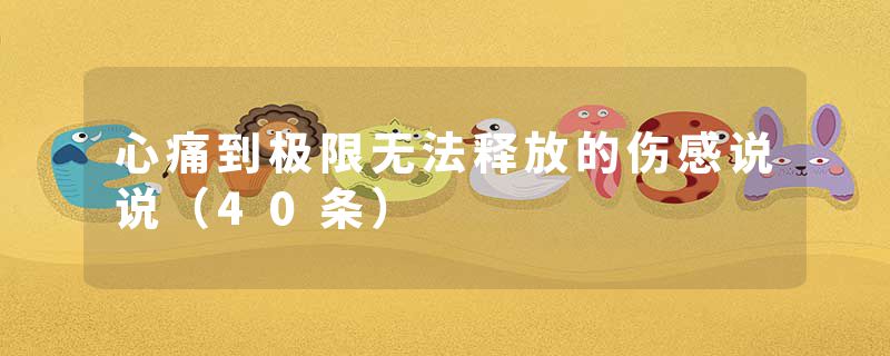 心痛到极限无法释放的伤感说说(40条)