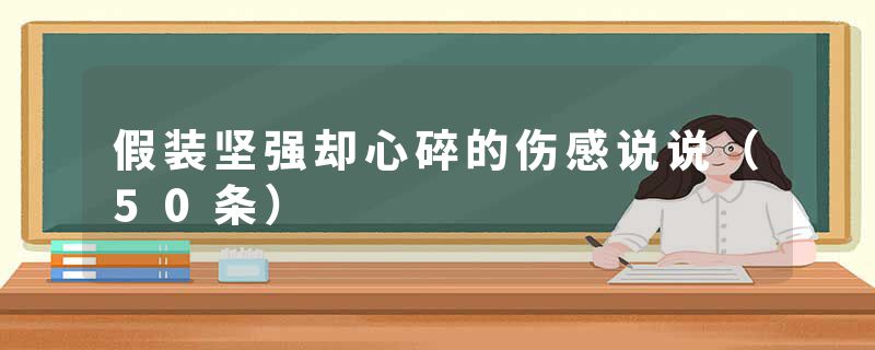 假装坚强却心碎的伤感说说(50条)