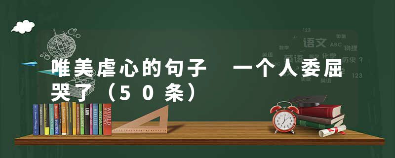 唯美虐心的句子 一个人委屈哭了（50条）