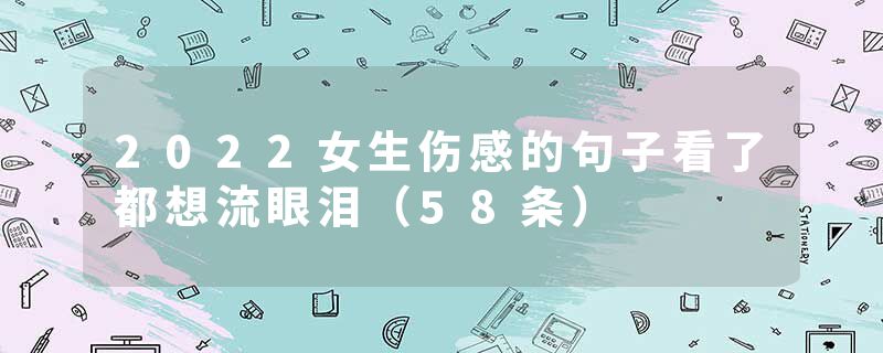 2022女生伤感的句子看了都想流眼泪(58条)