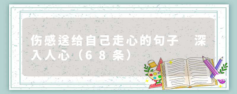 伤感送给自己走心的句子 深入人心（68条）