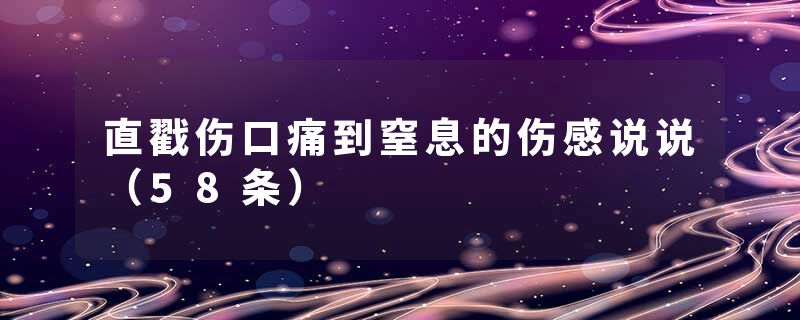 直戳伤口痛到窒息的伤感说说(58条)