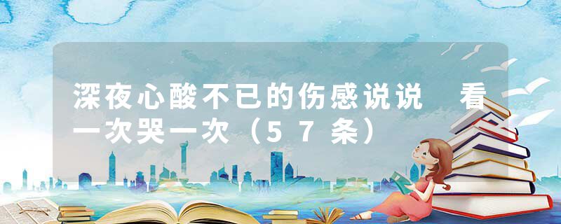 深夜心酸不已的伤感说说 看一次哭一次（57条）