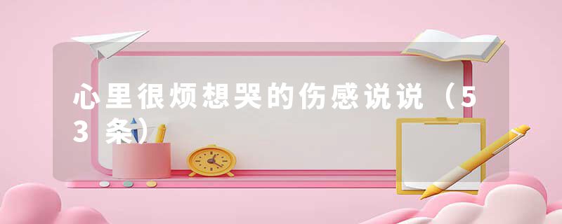 心里很烦想哭的伤感说说（53条）