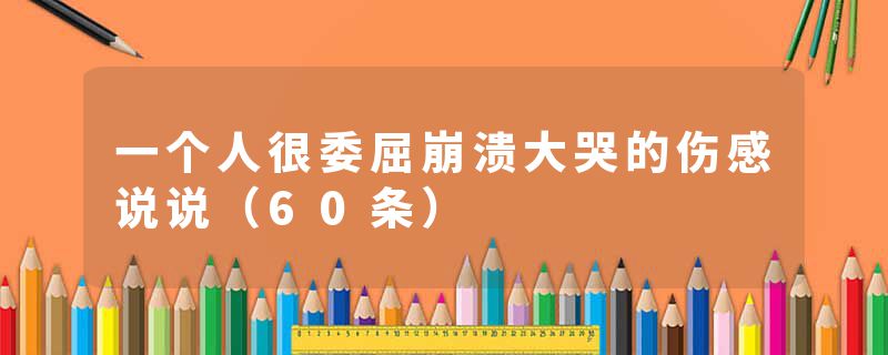 一个人很委屈崩溃大哭的伤感说说(60条)
