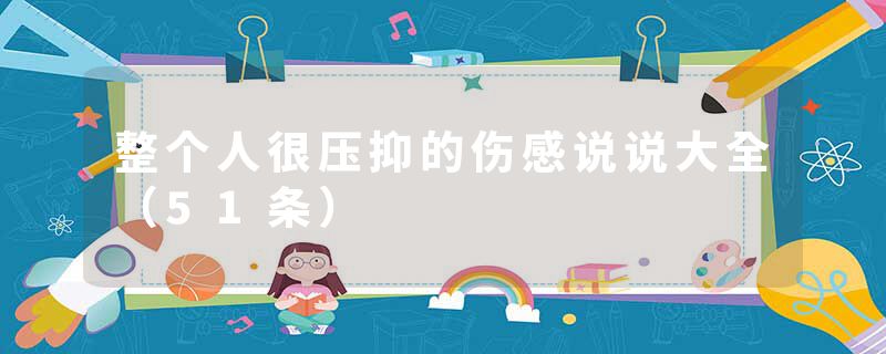 整个人很压抑的伤感说说大全(51条)