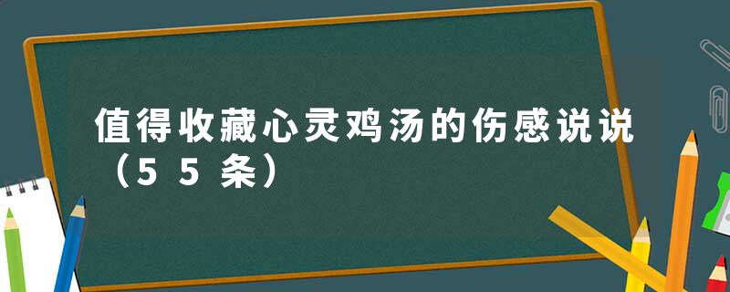 值得收藏心灵鸡汤的伤感说说(55条)