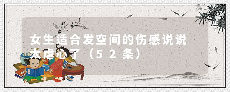 女生适合发空间的伤感说说 太虐心了(52条)