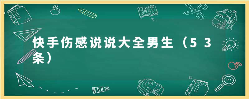 快手伤感说说大全男生（53条）