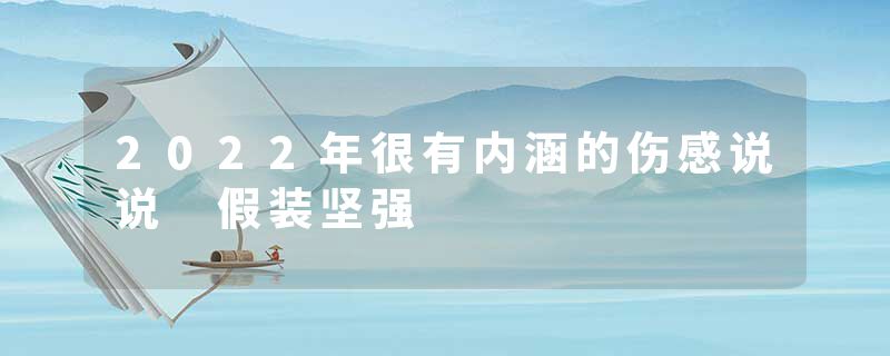 2022年很有内涵的伤感说说 假装坚强