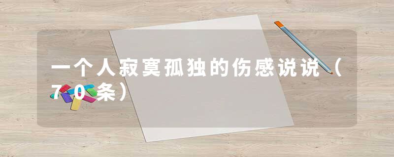 一个人寂寞孤独的伤感说说（70条）