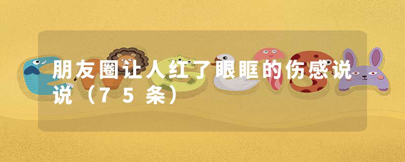 朋友圈让人红了眼眶的伤感说说(75条)