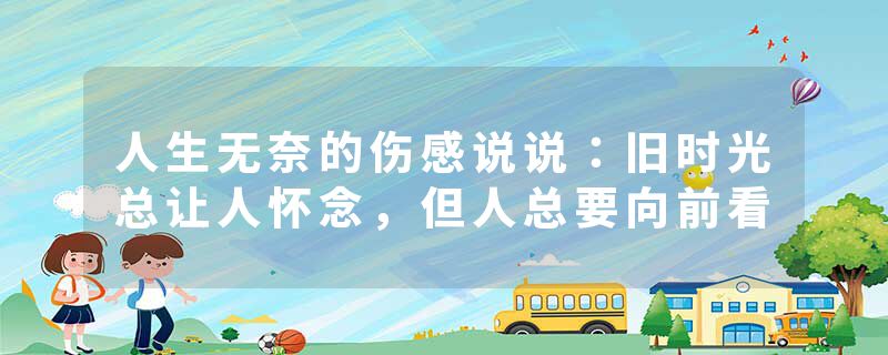 人生无奈的伤感说说：旧时光总让人怀念，但人总要向前看