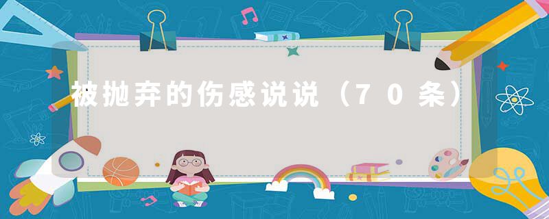 被抛弃的伤感说说（70条）