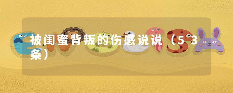 被闺蜜背叛的伤感说说(53条)