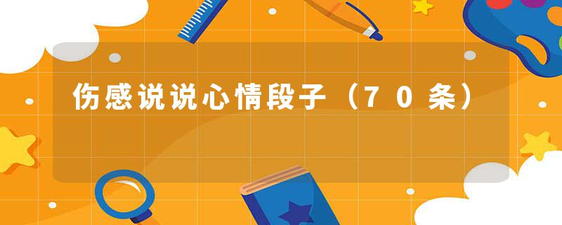 伤感说说心情段子(70条)