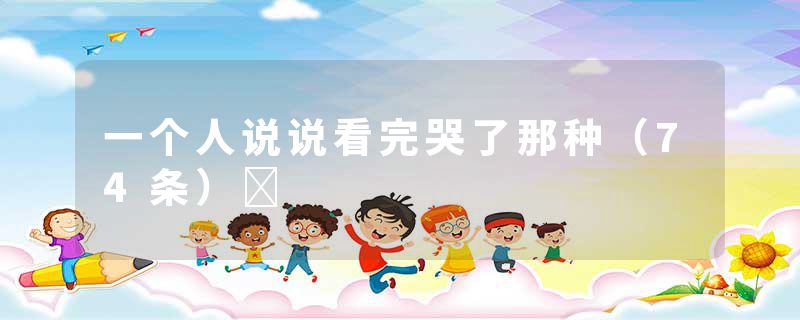 一个人说说看完哭了那种（74条）	