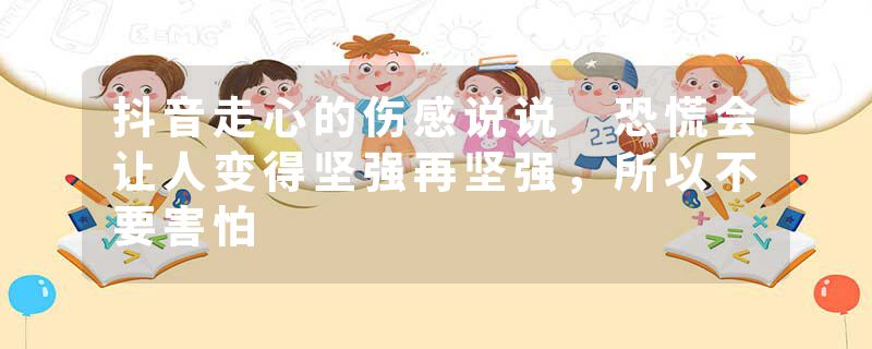 抖音走心的伤感说说 恐慌会让人变得坚强再坚强，所以不要害怕