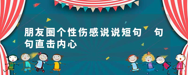 朋友圈个性伤感说说短句 句句直击内心