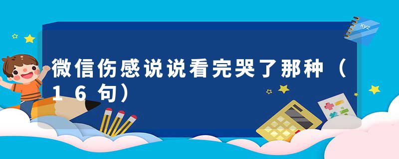 微信伤感说说看完哭了那种（16句）