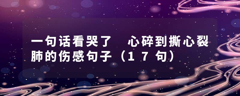 一句话看哭了 心碎到撕心裂肺的伤感句子（17句）