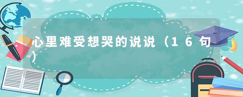 心里难受想哭的说说（16句）