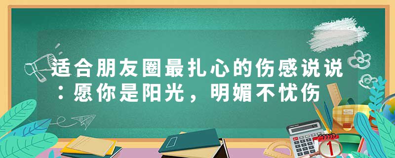 适合朋友圈最扎心的伤感说说：愿你是阳光，明媚不忧伤