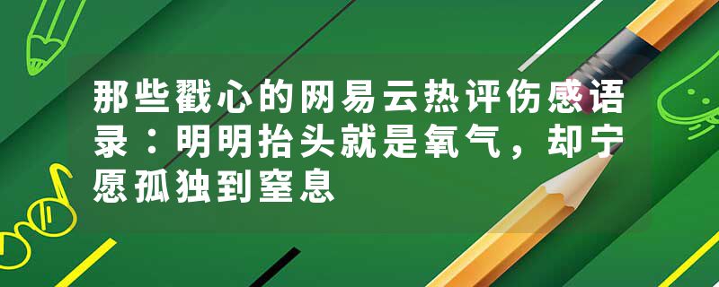 那些戳心的网易云热评伤感语录：明明抬头就是氧气，却宁愿孤独到窒息