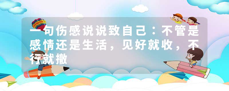 一句伤感说说致自己：不管是感情还是生活，见好就收，不行就撤