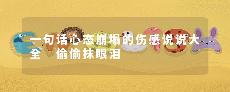 一句话心态崩塌的伤感说说大全 偷偷抹眼泪