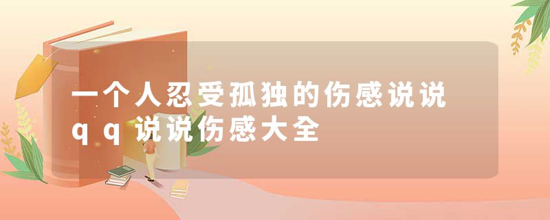 一个人忍受孤独的伤感说说 qq说说伤感大全