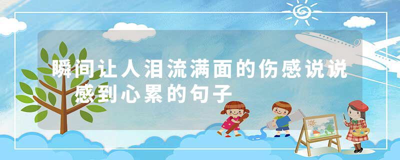 瞬间让人泪流满面的伤感说说 感到心累的句子