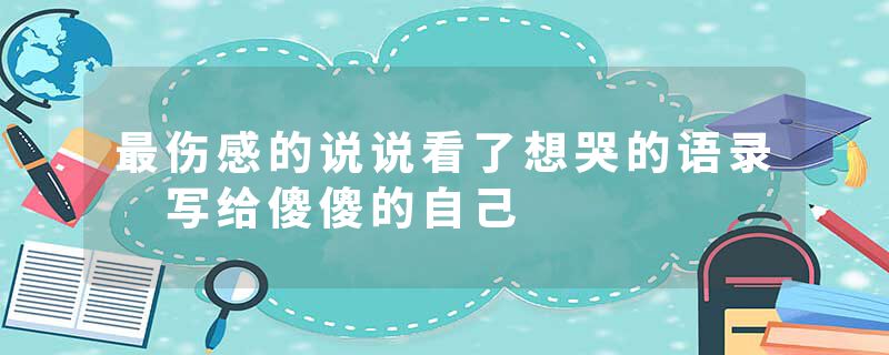 最伤感的说说看了想哭的语录 写给傻傻的自己