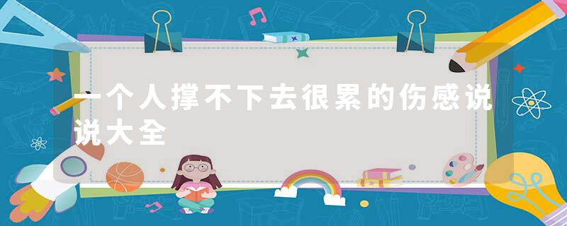 一个人撑不下去很累的伤感说说大全