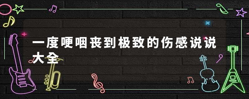 一度哽咽丧到极致的伤感说说大全