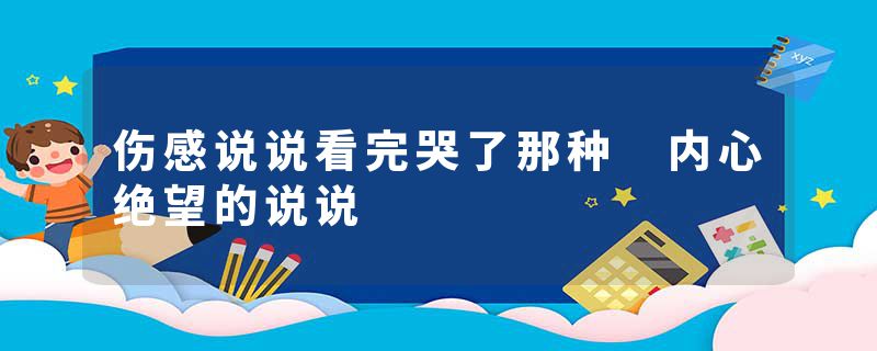 伤感说说看完哭了那种 内心绝望的说说