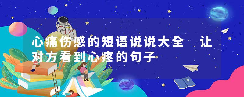 心痛伤感的短语说说大全 让对方看到心疼的句子