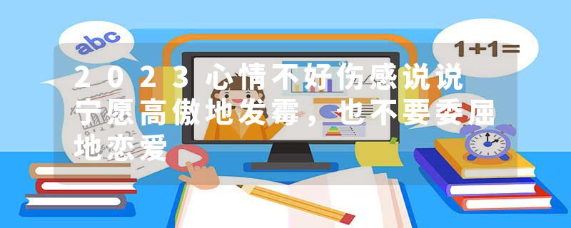 2023心情不好伤感说说 宁愿高傲地发霉,也不要委屈地恋爱