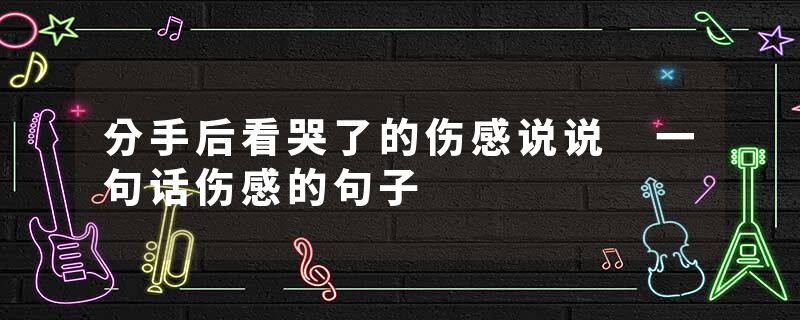 分手后看哭了的伤感说说 一句话伤感的句子