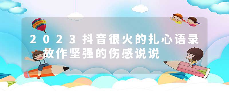 2023抖音很火的扎心语录 故作坚强的伤感说说