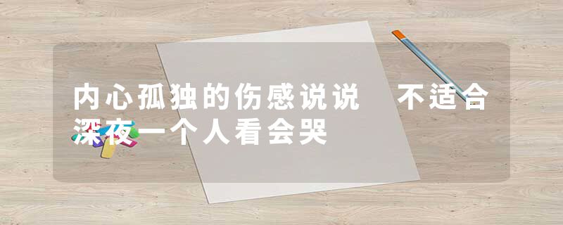 内心孤独的伤感说说 不适合深夜一个人看会哭