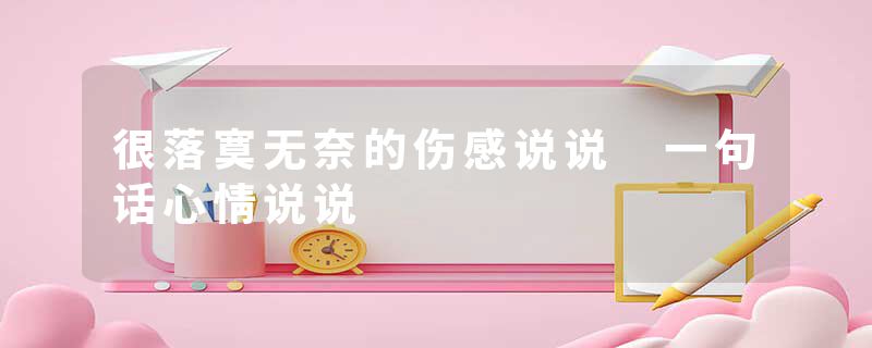 很落寞无奈的伤感说说 一句话心情说说