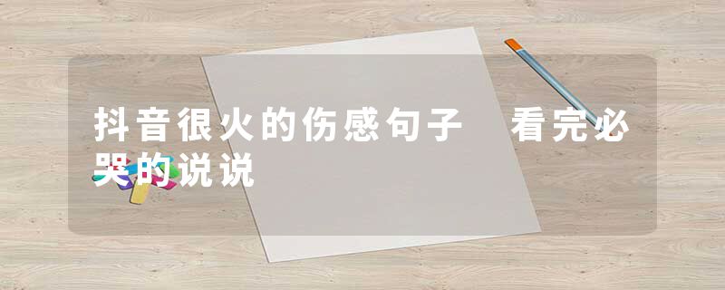 抖音很火的伤感句子 看完必哭的说说