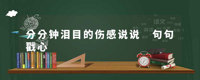 分分钟泪目的伤感说说 句句戳心