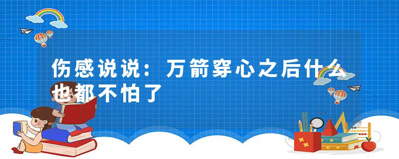 伤感说说:万箭穿心之后什么也都不怕了
