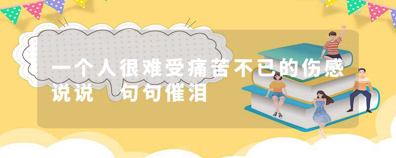 一个人很难受痛苦不已的伤感说说 句句催泪