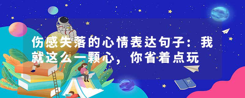 伤感失落的心情表达句子:我就这么一颗心,你省着点玩