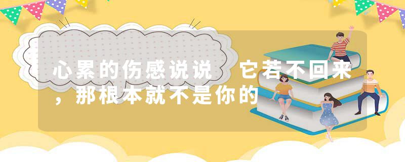 心累的伤感说说 它若不回来，那根本就不是你的