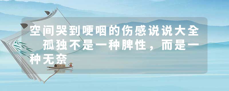 空间哭到哽咽的伤感说说大全 孤独不是一种脾性,而是一种无奈